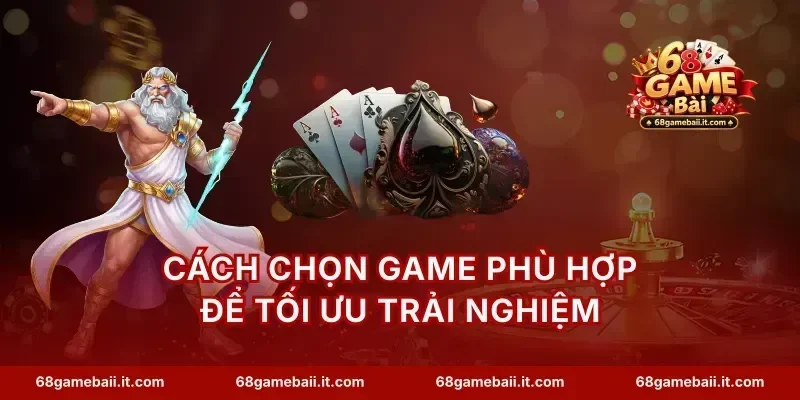 Cách chọn game phù hợp để tối ưu trải nghiệm