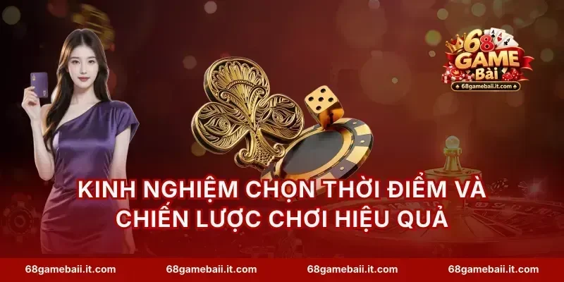 Kinh nghiệm chọn thời điểm và chiến lược chơi hiệu quả