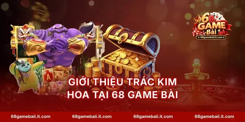Giới thiệu trác kim hoa tại 68 Game Bài